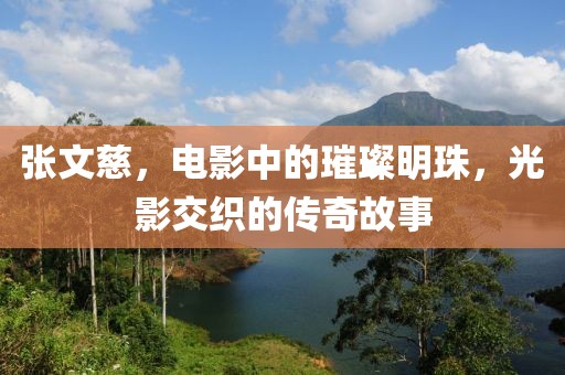 張文慈，電影中的璀璨明珠，光影交織的傳奇故事