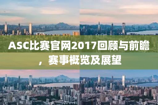 ASC比賽官網(wǎng)2017回顧與前瞻，賽事概覽及展望