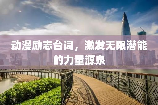 動(dòng)漫勵(lì)志臺(tái)詞，激發(fā)無(wú)限潛能的力量源泉