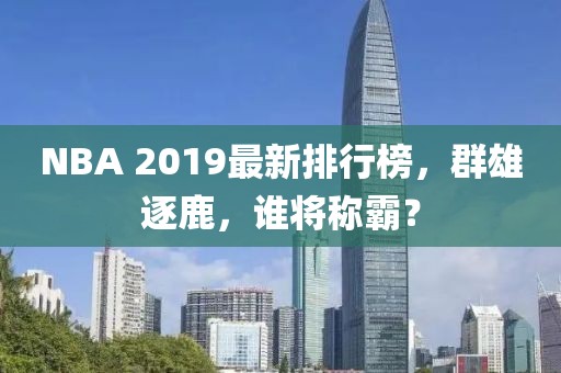 NBA 2019最新排行榜，群雄逐鹿，誰將稱霸？
