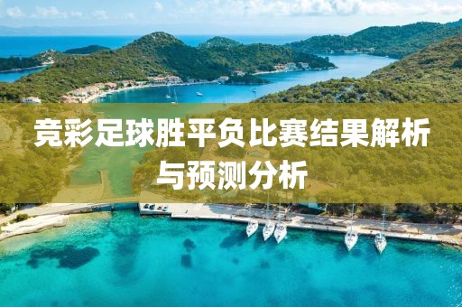 競彩足球勝平負(fù)比賽結(jié)果解析與預(yù)測分析
