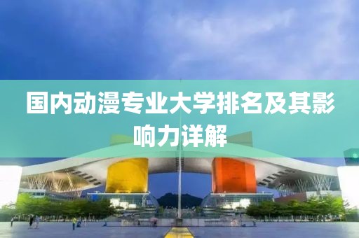 國內(nèi)動漫專業(yè)大學(xué)排名及其影響力詳解
