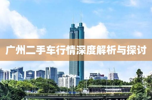 廣州二手車行情深度解析與探討
