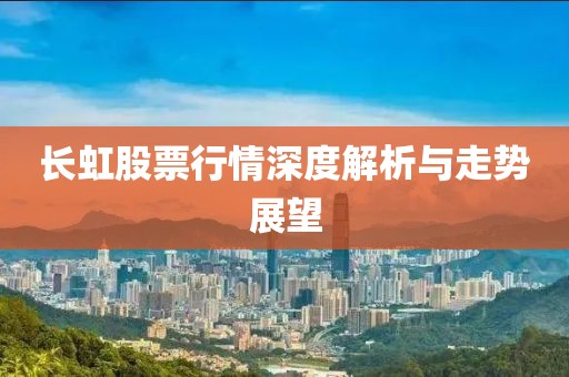 長虹股票行情深度解析與走勢展望