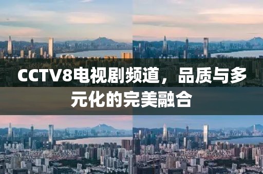 CCTV8電視劇頻道，品質(zhì)與多元化的完美融合