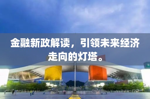 金融新政解讀，引領(lǐng)未來經(jīng)濟(jì)走向的燈塔。