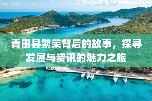 青田縣繁榮背后的故事，探尋發(fā)展與資訊的魅力之旅