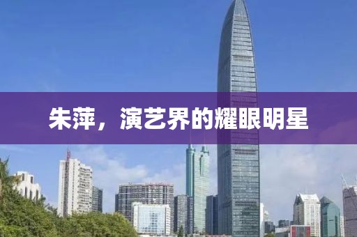 朱萍，演藝界的耀眼明星