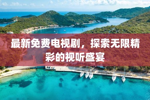 最新免費(fèi)電視劇，探索無(wú)限精彩的視聽盛宴