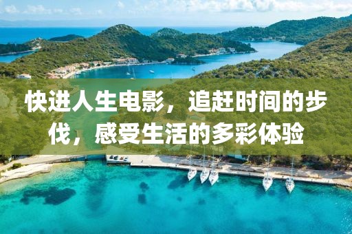 快進(jìn)人生電影，追趕時(shí)間的步伐，感受生活的多彩體驗(yàn)