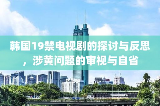 韓國(guó)19禁電視劇的探討與反思，涉黃問題的審視與自省
