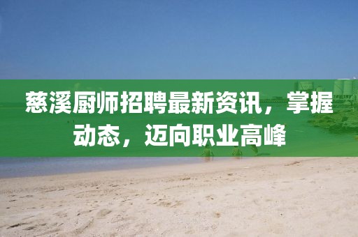 慈溪廚師招聘最新資訊，掌握動(dòng)態(tài)，邁向職業(yè)高峰