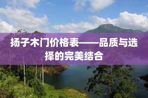 揚(yáng)子木門價(jià)格表——品質(zhì)與選擇的完美結(jié)合
