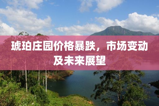 琥珀莊園價(jià)格暴跌，市場(chǎng)變動(dòng)及未來展望