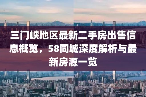 三門峽地區(qū)最新二手房出售信息概覽，58同城深度解析與最新房源一覽