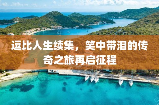 逗比人生續(xù)集，笑中帶淚的傳奇之旅再啟征程