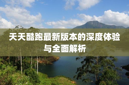 天天酷跑最新版本的深度體驗與全面解析