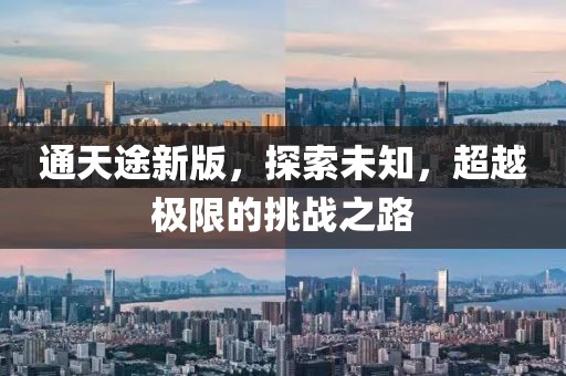 通天途新版，探索未知，超越極限的挑戰(zhàn)之路