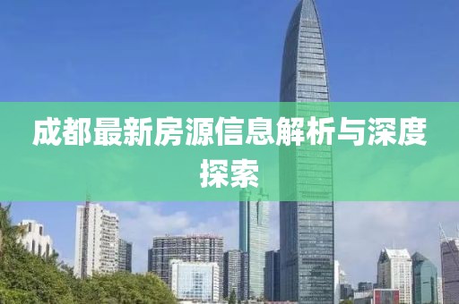 成都最新房源信息解析與深度探索