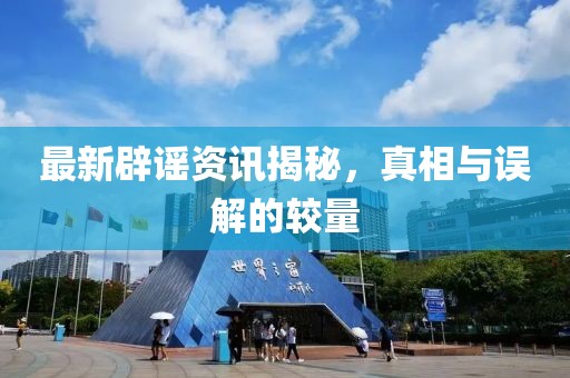 最新辟謠資訊揭秘，真相與誤解的較量