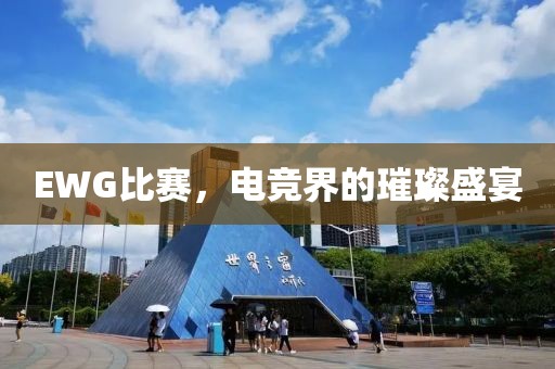 EWG比賽，電競(jìng)界的璀璨盛宴