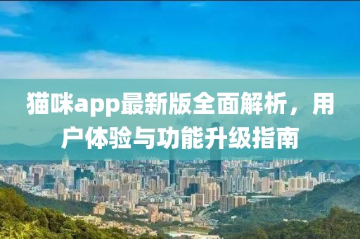 貓咪app最新版全面解析，用戶體驗(yàn)與功能升級指南