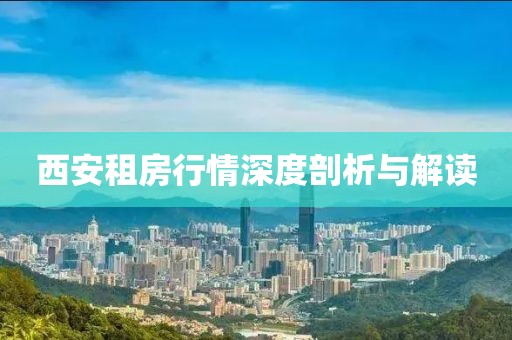 西安租房行情深度剖析與解讀