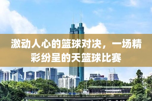 激動(dòng)人心的籃球?qū)Q，一場(chǎng)精彩紛呈的天籃球比賽