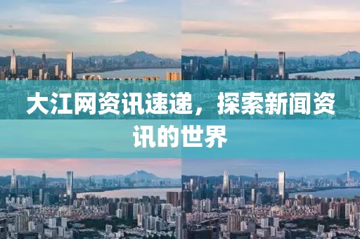 大江網(wǎng)資訊速遞，探索新聞資訊的世界