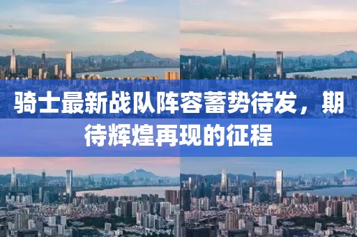 騎士最新戰(zhàn)隊陣容蓄勢待發(fā)，期待輝煌再現(xiàn)的征程