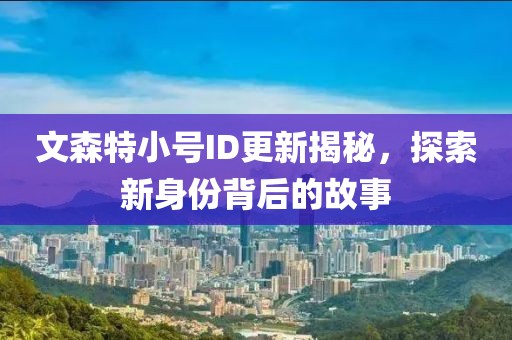 文森特小號ID更新揭秘，探索新身份背后的故事