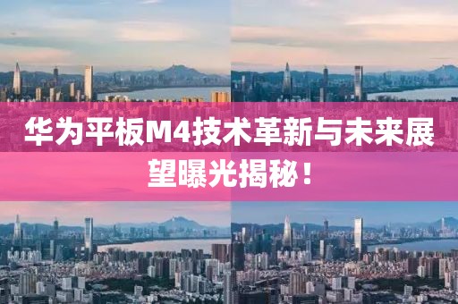 華為平板M4技術(shù)革新與未來展望曝光揭秘！