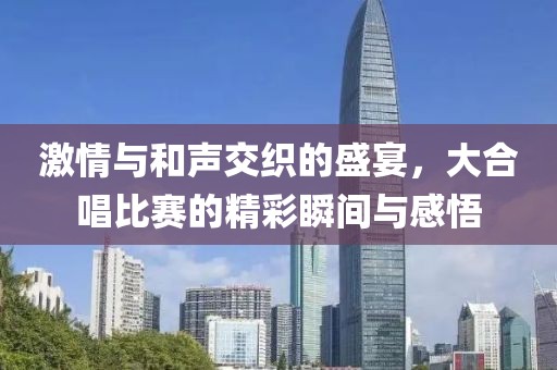 激情與和聲交織的盛宴，大合唱比賽的精彩瞬間與感悟