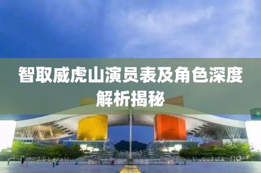 智取威虎山演員表及角色深度解析揭秘