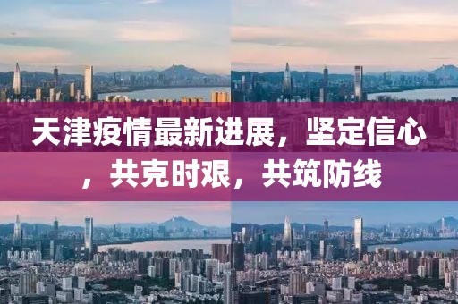 天津疫情最新進(jìn)展，堅(jiān)定信心，共克時(shí)艱，共筑防線