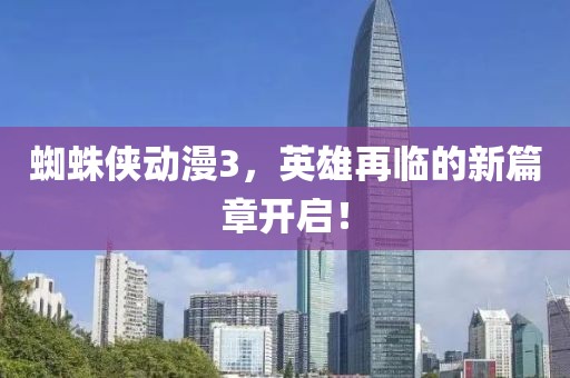 蜘蛛俠動漫3，英雄再臨的新篇章開啟！