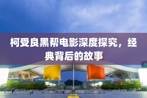 柯受良黑幫電影深度探究，經(jīng)典背后的故事