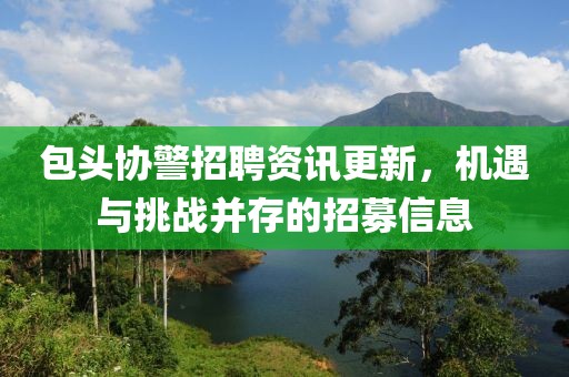 包頭協(xié)警招聘資訊更新，機遇與挑戰(zhàn)并存的招募信息