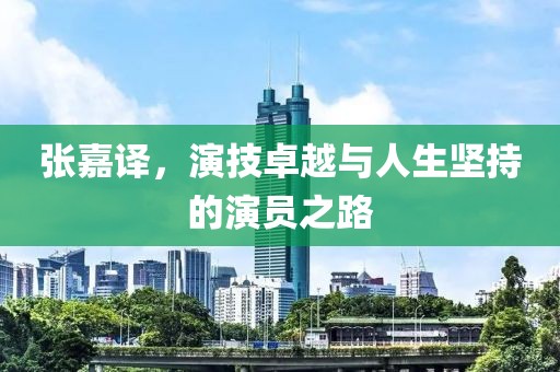 張嘉譯，演技卓越與人生堅(jiān)持的演員之路