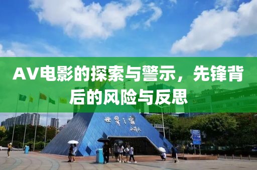 AV電影的探索與警示，先鋒背后的風(fēng)險(xiǎn)與反思