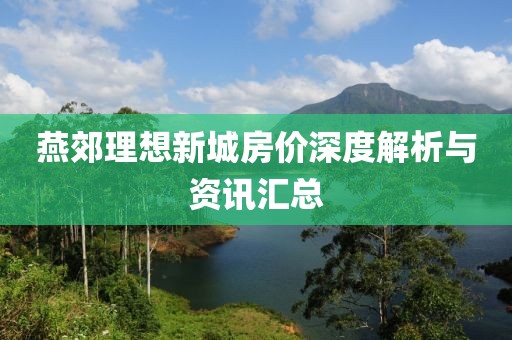 燕郊理想新城房價深度解析與資訊匯總