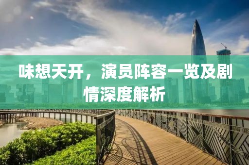 味想天開，演員陣容一覽及劇情深度解析