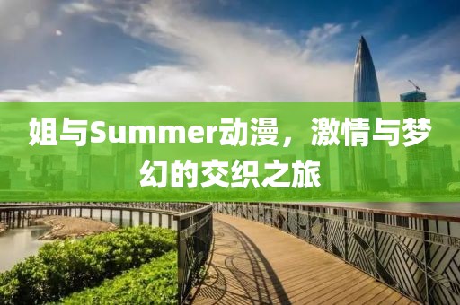 姐與Summer動漫，激情與夢幻的交織之旅