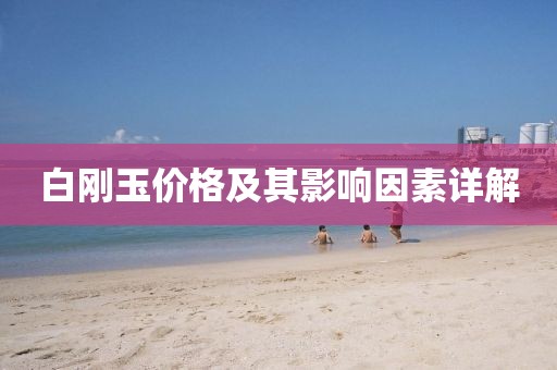 白剛玉價格及其影響因素詳解