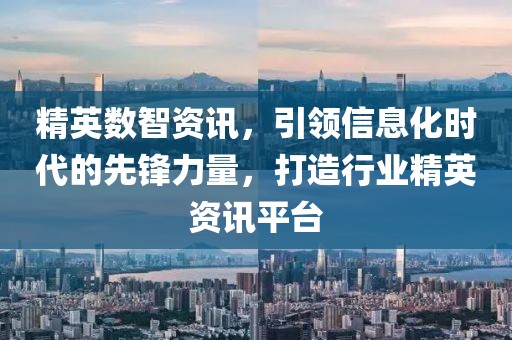 精英數(shù)智資訊，引領(lǐng)信息化時(shí)代的先鋒力量，打造行業(yè)精英資訊平臺(tái)