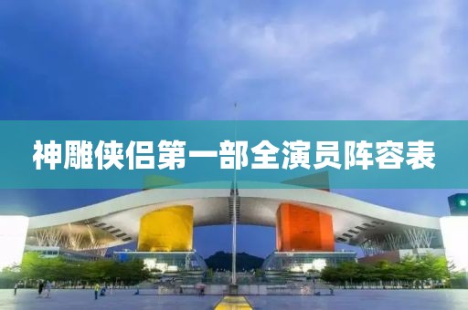 神雕俠侶第一部全演員陣容表