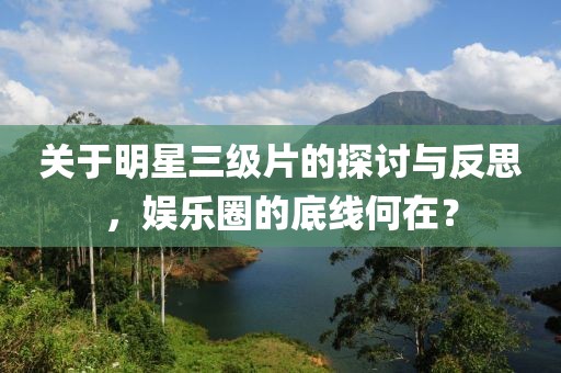 關(guān)于明星三級片的探討與反思，娛樂圈的底線何在？