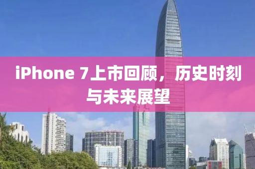 iPhone 7上市回顧，歷史時刻與未來展望