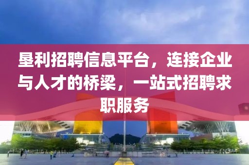 墾利招聘信息平臺(tái)，連接企業(yè)與人才的橋梁，一站式招聘求職服務(wù)