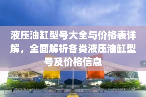 液壓油缸型號(hào)大全與價(jià)格表詳解，全面解析各類液壓油缸型號(hào)及價(jià)格信息